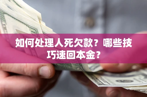 北京如何处理人死欠款?哪些技巧速回本金? 北京如何处理人死欠款?哪些技巧速回本金?