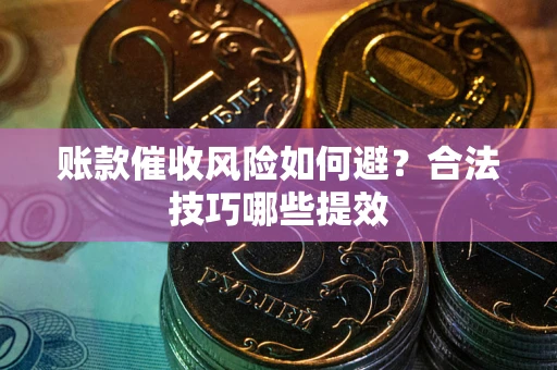 北京账款催收风险如何避？合法技巧哪些提效