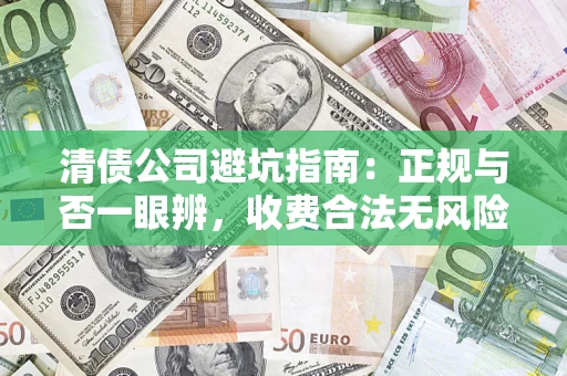 北京清债公司避坑指南:正规与否一眼辨,收费合法无风险这么办! 北京清债公司避坑指南:正规与否一眼辨,收费合法无风险这么办!