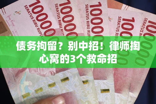 北京债务拘留?别中招!律师掏心窝的3个救命招 北京债务拘留?别中招!律师掏心窝的3个救命招