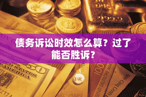 北京债务诉讼时效怎么算?过了能否胜诉? 北京债务诉讼时效怎么算?过了能否胜诉?