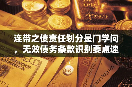 北京连带之债责任划分是门学问,无效债务条款识别要点速递! 北京连带之债责任划分是门学问,无效债务条款识别要点速递!