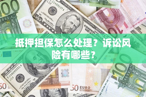 北京抵押担保怎么处理？诉讼风险有哪些？