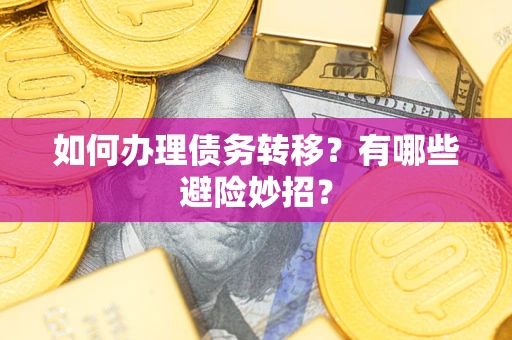 北京如何办理债务转移?有哪些避险妙招? 北京如何办理债务转移?有哪些避险妙招?