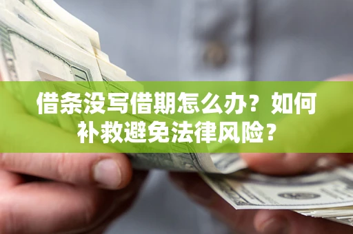 北京借条没写借期怎么办?如何补救避免法律风险? 北京借条没写借期怎么办?如何补救避免法律风险?