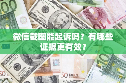 北京微信截图能起诉吗?有哪些证据更有效? 北京微信截图能起诉吗?有哪些证据更有效?
