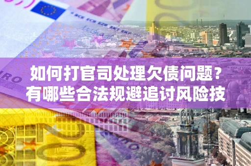 北京如何打官司处理欠债问题?有哪些合法规避追讨风险技巧? 北京如何打官司处理欠债问题?有哪些合法规避追讨风险技巧?