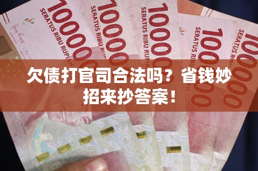 北京欠债打官司合法吗?省钱妙招来抄答案! 北京欠债打官司合法吗?省钱妙招来抄答案!