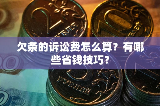 北京欠条的诉讼费怎么算?有哪些省钱技巧? 北京欠条的诉讼费怎么算?有哪些省钱技巧?