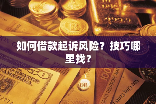 北京如何借款起诉风险?技巧哪里找? 北京如何借款起诉风险?技巧哪里找?