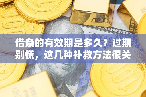 北京借条的有效期是多久?过期别慌,这几种补救方法很关键 北京借条的有效期是多久?过期别慌,这几种补救方法很关键