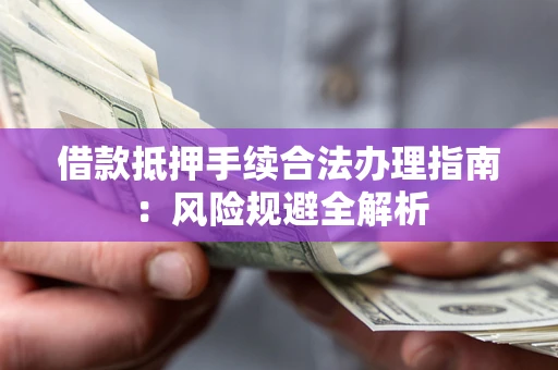 北京借款抵押手续合法办理指南：风险规避全解析
