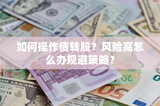 北京如何操作债转股?风险高怎么办规避策略? 北京如何操作债转股?风险高怎么办规避策略?