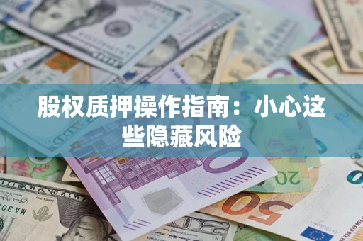 北京股权质押操作指南:小心这些隐藏风险 北京股权质押操作指南:小心这些隐藏风险