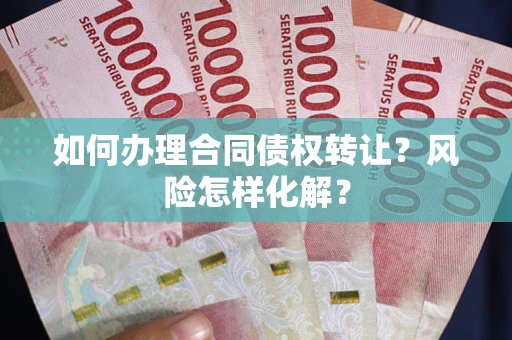北京如何办理合同债权转让？风险怎样化解？