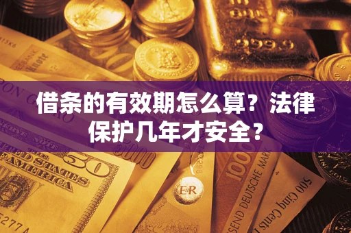 北京借条的有效期怎么算？法律保护几年才安全？
