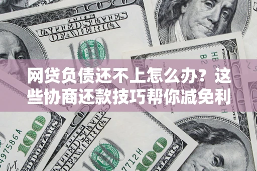 北京网贷负债还不上怎么办?这些协商还款技巧帮你减免利息! 北京网贷负债还不上怎么办?这些协商还款技巧帮你减免利息!
