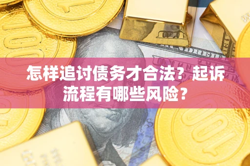 北京怎样追讨债务才合法?起诉流程有哪些风险? 北京怎样追讨债务才合法?起诉流程有哪些风险?