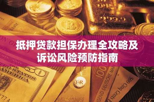 北京抵押贷款担保办理全攻略及诉讼风险预防指南 北京抵押贷款担保办理全攻略及诉讼风险预防指南