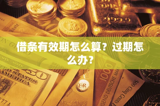 北京借条有效期怎么算?过期怎么办? 北京借条有效期怎么算?过期怎么办?