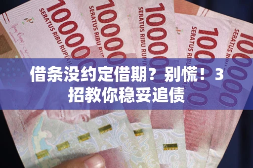 北京借条没约定借期?别慌!3招教你稳妥追债 北京借条没约定借期?别慌!3招教你稳妥追债