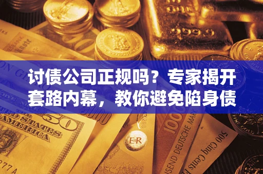 北京讨债公司正规吗?专家揭开套路内幕,教你避免陷身债坑 北京讨债公司正规吗?专家揭开套路内幕,教你避免陷身债坑