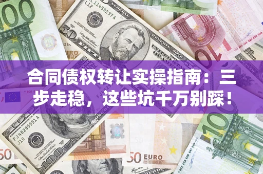 北京合同债权转让实操指南:三步走稳,这些坑千万别踩! 北京合同债权转让实操指南:三步走稳,这些坑千万别踩!