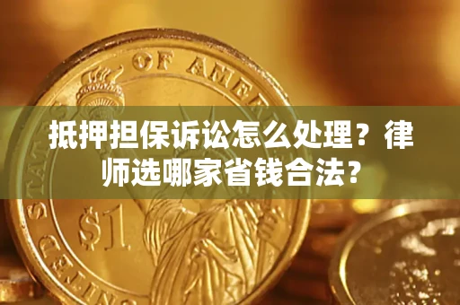 北京抵押担保诉讼怎么处理?律师选哪家省钱合法? 北京抵押担保诉讼怎么处理?律师选哪家省钱合法?