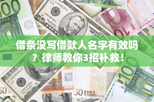 北京借条没写借款人名字有效吗?律师教你3招补救! 北京借条没写借款人名字有效吗?律师教你3招补救!