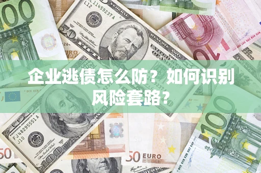北京企业逃债怎么防?如何识别风险套路? 北京企业逃债怎么防?如何识别风险套路?