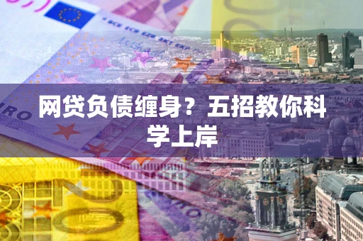 北京网贷负债缠身?五招教你科学上岸 北京网贷负债缠身?五招教你科学上岸