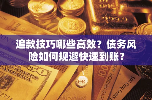 北京追款技巧哪些高效?债务风险如何规避快速到账? 北京追款技巧哪些高效?债务风险如何规避快速到账?