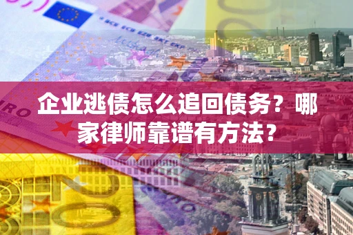 北京企业逃债怎么追回债务?哪家律师靠谱有方法? 北京企业逃债怎么追回债务?哪家律师靠谱有方法?