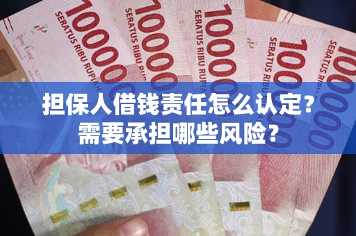 北京担保人借钱责任怎么认定?需要承担哪些风险? 北京担保人借钱责任怎么认定?需要承担哪些风险?