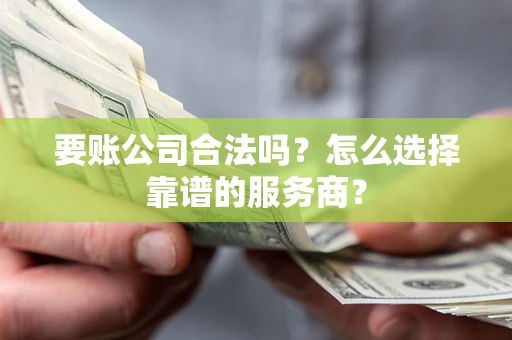 北京要账公司合法吗?怎么选择靠谱的服务商? 北京要账公司合法吗?怎么选择靠谱的服务商?