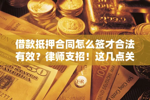 北京借款抵押合同怎么签才合法有效?律师支招!这几点关键别漏了 北京借款抵押合同怎么签才合法有效?律师支招!这几点关键别漏了