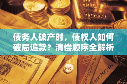 北京债务人破产时,债权人如何破局追款?清偿顺序全解析 北京债务人破产时,债权人如何破局追款?清偿顺序全解析