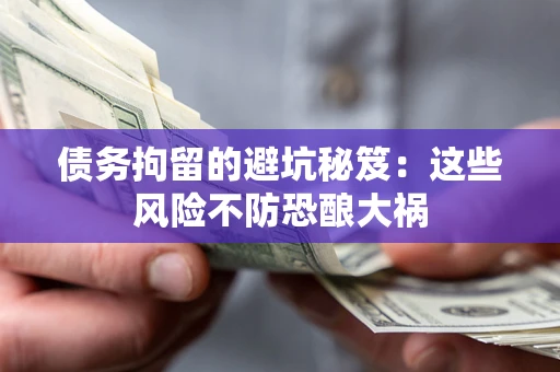 北京债务拘留的避坑秘笈:这些风险不防恐酿大祸 北京债务拘留的避坑秘笈:这些风险不防恐酿大祸