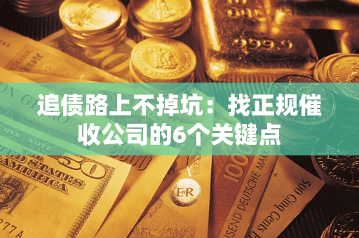 北京追债路上不掉坑:找正规催收公司的6个关键点 北京追债路上不掉坑:找正规催收公司的6个关键点