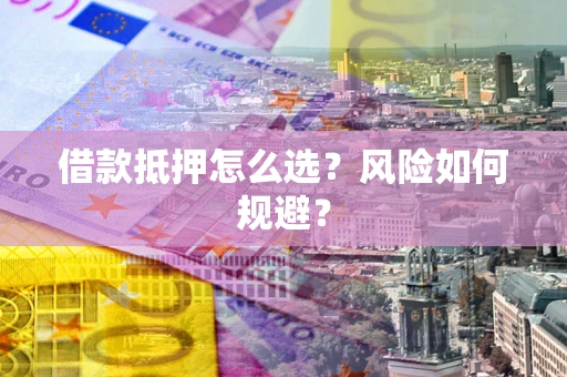 北京借款抵押怎么选?风险如何规避? 北京借款抵押怎么选?风险如何规避?