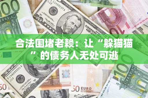 北京合法围堵老赖:让“躲猫猫”的债务人无处可逃 北京合法围堵老赖:让“躲猫猫”的债务人无处可逃