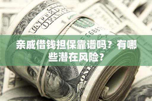 北京亲戚借钱担保靠谱吗?有哪些潜在风险? 北京亲戚借钱担保靠谱吗?有哪些潜在风险?