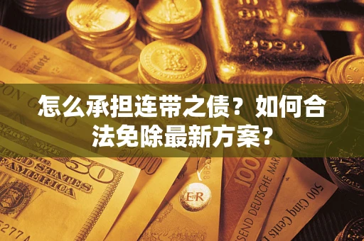 北京怎么承担连带之债?如何合法免除最新方案? 北京怎么承担连带之债?如何合法免除最新方案?