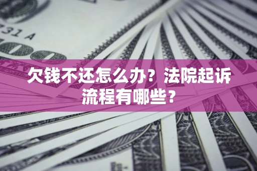北京欠钱不还怎么办？法院起诉流程有哪些？