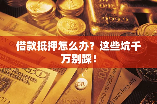 北京借款抵押怎么办？这些坑千万别踩！